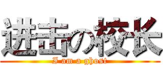 进击の校长 (I am a ghost)