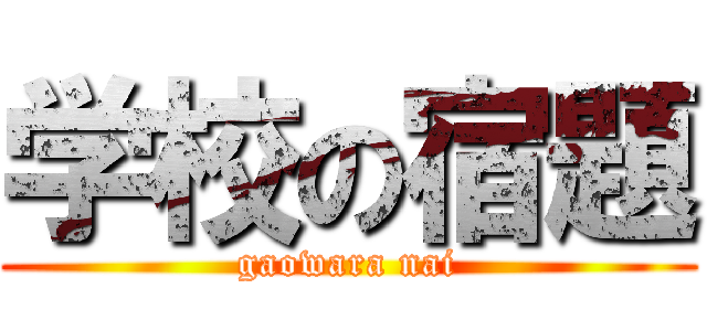 学校の宿題 (gaowara nai)