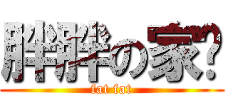胖胖の家瑋 (fat fat)