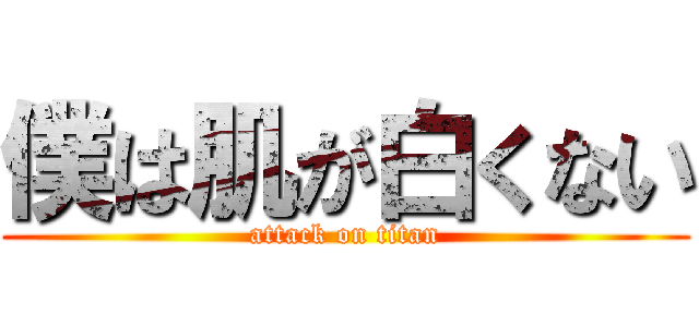 僕は肌が白くない (attack on titan)