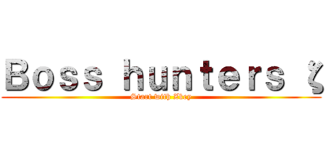 Ｂｏｓｓ ｈｕｎｔｅｒｓ ζ (Start with Zkey)