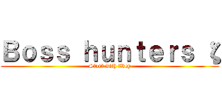 Ｂｏｓｓ ｈｕｎｔｅｒｓ ζ (Start with Zkey)