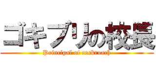 ゴキブリの校長 (Principal of cockroach)