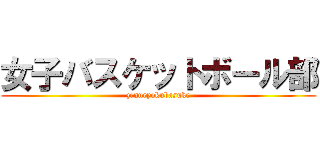女子バスケットボール部 (zennryokubasuke)