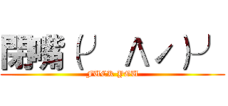 閉嘴（╯｀Λˊ）╯ (FUCK YOU)