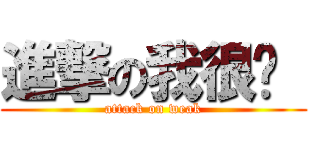 進撃の我很虛  (attack on weak)
