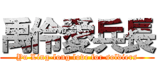 禹伶愛兵長 (Yu Ling-long love for soldiers)