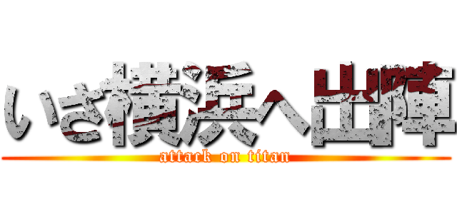 いざ横浜へ出陣 (attack on titan)