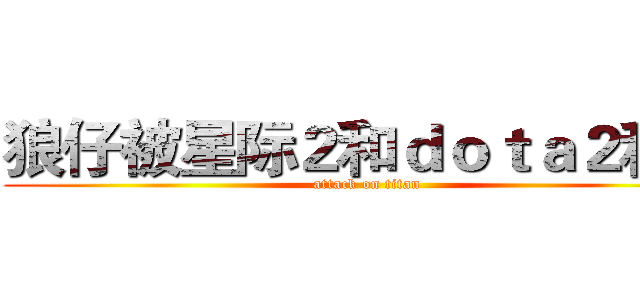 狼仔被星际２和ｄｏｔａ２秒杀 (attack on titan)