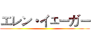 エレン・イェーガー ()
