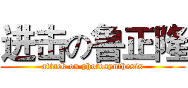 进击の鲁正隆 (attack on photosynthesis)