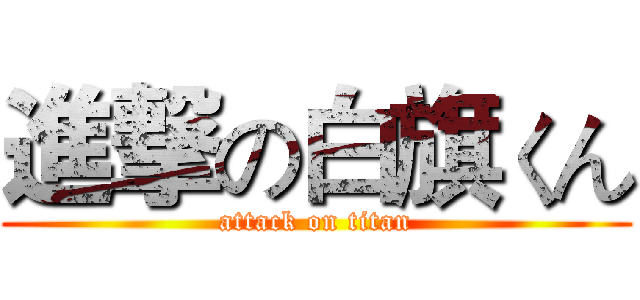 進撃の白旗くん (attack on titan)