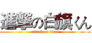 進撃の白旗くん (attack on titan)