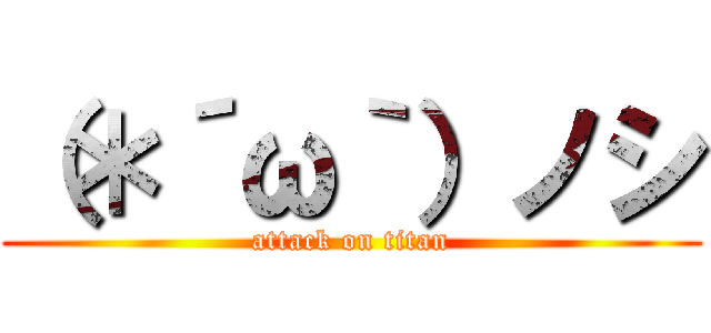 （＊´ω｀）ノシ (attack on titan)