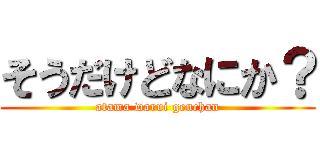 そうだけどなにか？ (atama warui genchan)