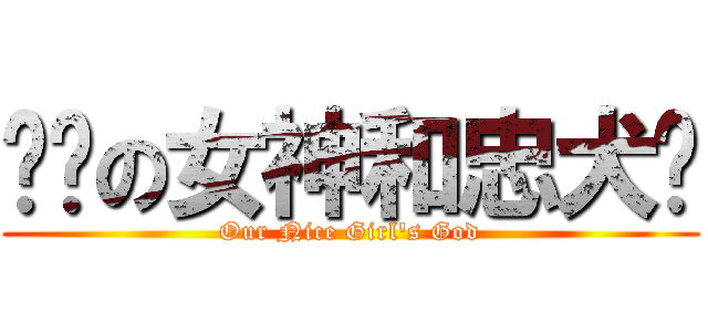 进击の女神和忠犬们 (Our Nice Girl's God)