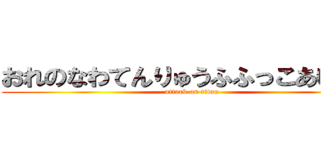 おれのなわてんりゅうふふっこあいか？ (attack on titan)