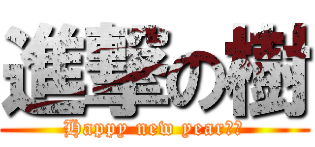 進撃の樹 (Happy new year！！)