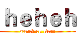 ｈｅｈｅｈ (attack on titan)