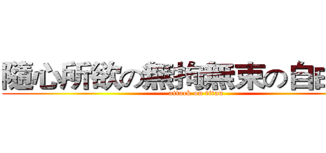 隨心所欲の無拘無束の自由自在 (attack on titan)