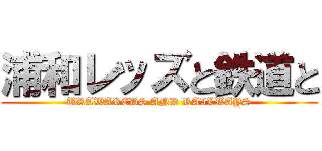 浦和レッズと鉄道と (URAWAREDS AND RAILWAYS)