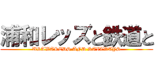 浦和レッズと鉄道と (URAWAREDS AND RAILWAYS)