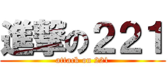 進撃の２２１ (attack on 221)