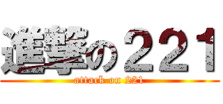 進撃の２２１ (attack on 221)