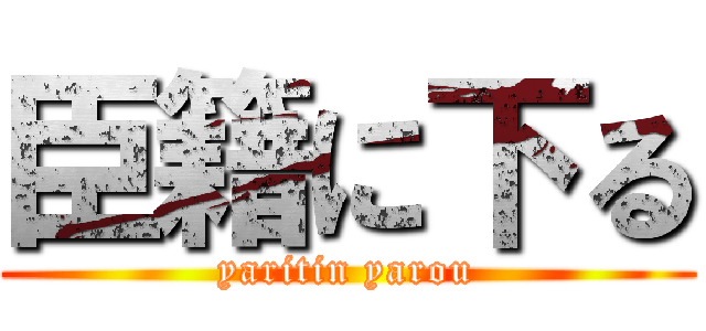 臣籍に下る (yaritin yarou)