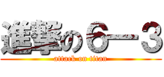 進撃の６―３ (attack on titan)