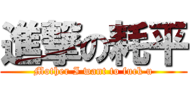 進撃の耗平 (Mother I want to fuck u)