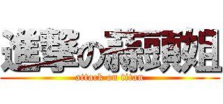進撃の蒜頭姐 (attack on titan)