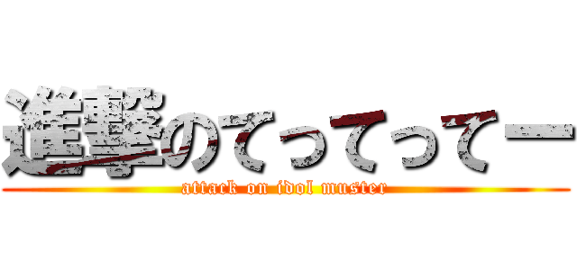 進撃のてってってー (attack on idol muster)