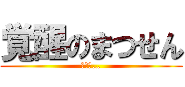 覚醒のまつせん (強そう…)