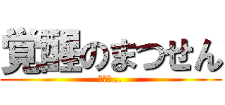 覚醒のまつせん (強そう…)