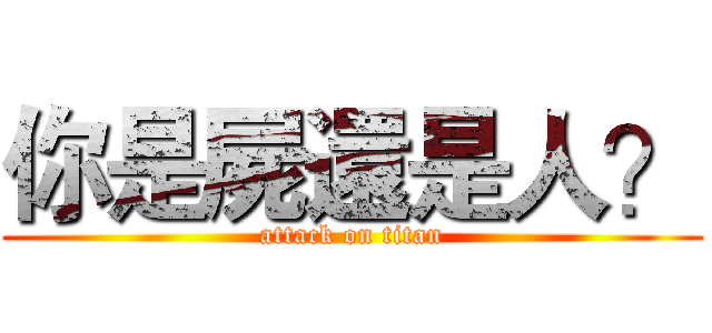 你是屍還是人？ (attack on titan)