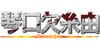 琴口欠糸由 (Madaishin)