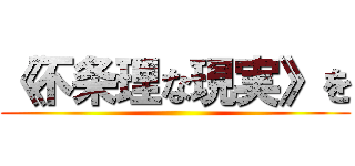 《不条理な現実》を ( )