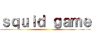 ｓｑｕｉｄ ｇａｍｅ ()