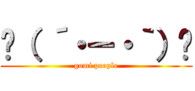 ☝（ ´・ー・｀）☝ (gomi people)