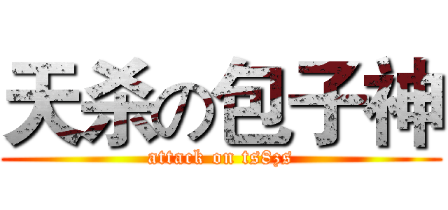 天杀の包子神 (attack on ts8zs)