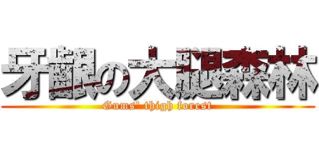 牙齦の大腿森林 (Gums\' thigh forest)