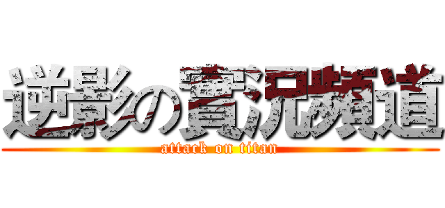 逆影の實況頻道 (attack on titan)
