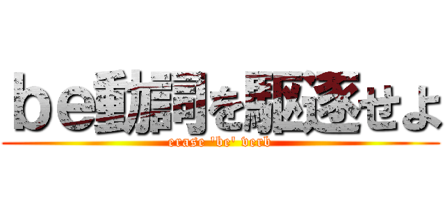 ｂｅ動詞を駆逐せよ (erase 'be' verb)