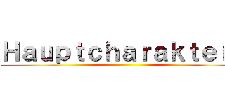 Ｈａｕｐｔｃｈａｒａｋｔｅｒｅ (  )