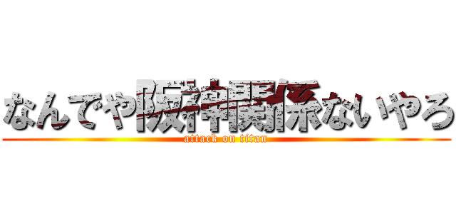 なんでや阪神関係ないやろ (attack on titan)