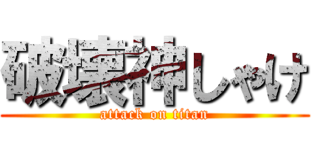 破壊神しゃけ (attack on titan)