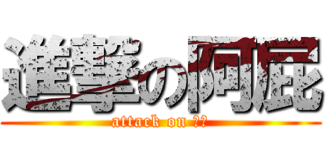 進撃の阿屁 (attack on 阿屁)