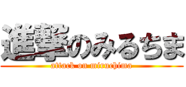 進撃のみるちま (attack on miruchima)