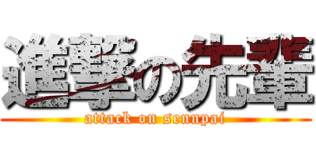 進撃の先輩 (attack on sennpai)